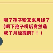 喝了孢子粉又来月经了(喝下孢子粉后竟然造成了月经提前？！)