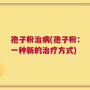 孢子粉治病(孢子粉：一种新的治疗方式)