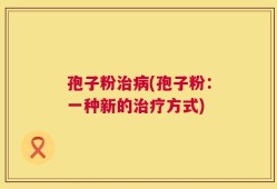 孢子粉治病(孢子粉：一种新的治疗方式)
