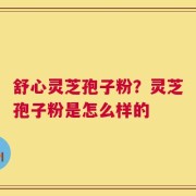 舒心灵芝孢子粉？灵芝孢子粉是怎么样的