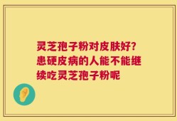 灵芝孢子粉对皮肤好？患硬皮病的人能不能继续吃灵芝孢子粉呢