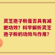 灵芝孢子粉是否具有减肥功效？科学解析灵芝孢子粉的功效与作用？