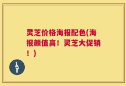 灵芝价格海报配色(海报颜值高！灵芝大促销！)