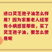进口灵芝孢子油怎么样用？因为家里老人经常有小病感冒那些，买了灵芝孢子油，要怎么使用呢