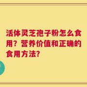 活体灵芝孢子粉怎么食用？营养价值和正确的食用方法？