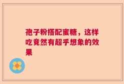 孢子粉搭配蜜糖，这样吃竟然有超乎想象的效果