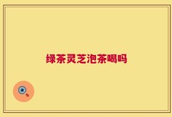 绿茶灵芝泡茶喝吗