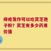 痔疮发作可以吃灵芝孢子粉？灵芝有多少药用价值