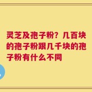 灵芝及孢子粉？几百块的孢子粉跟几千块的孢子粉有什么不同