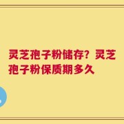 灵芝孢子粉储存？灵芝孢子粉保质期多久