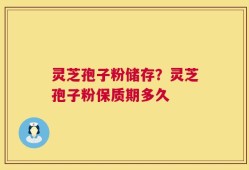 灵芝孢子粉储存？灵芝孢子粉保质期多久