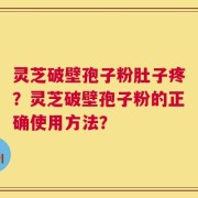 灵芝破壁孢子粉肚子疼？灵芝破壁孢子粉的正确使用方法？