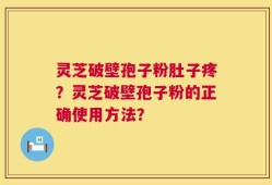 灵芝破壁孢子粉肚子疼？灵芝破壁孢子粉的正确使用方法？