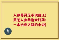 人参养灵芝小说晋江(灵芝人参共治大好药：一本治愈之路的小说)