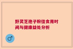 野灵芝孢子粉佳食用时间与健康益处分析
