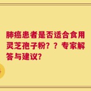 肺癌患者是否适合食用灵芝孢子粉？？专家解答与建议？