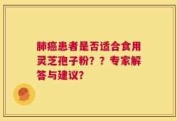 肺癌患者是否适合食用灵芝孢子粉？？专家解答与建议？
