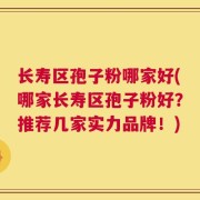 长寿区孢子粉哪家好(哪家长寿区孢子粉好？推荐几家实力品牌！)