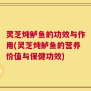 灵芝炖鲈鱼的功效与作用(灵芝炖鲈鱼的营养价值与保健功效)