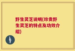 野生灵芝说明(珍贵野生灵芝的特点及功效介绍)