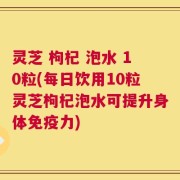 灵芝 枸杞 泡水 10粒(每日饮用10粒灵芝枸杞泡水可提升身体免疫力)