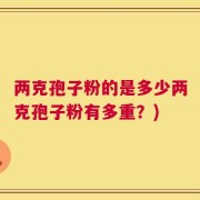 两克孢子粉的是多少两克孢子粉有多重？)