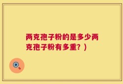 两克孢子粉的是多少两克孢子粉有多重？)