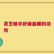 灵芝精华舒缓面膜的功效
