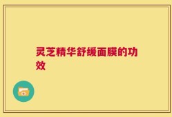 灵芝精华舒缓面膜的功效