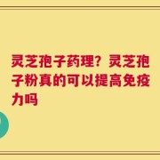 灵芝孢子药理？灵芝孢子粉真的可以提高免疫力吗