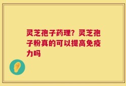 灵芝孢子药理？灵芝孢子粉真的可以提高免疫力吗