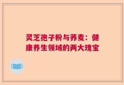 灵芝孢子粉与荞麦：健康养生领域的两大瑰宝