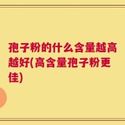 孢子粉的什么含量越高越好(高含量孢子粉更佳)