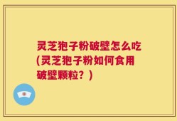灵芝狍子粉破壁怎么吃(灵芝狍子粉如何食用破壁颗粒？)