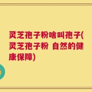灵芝孢子粉啥叫孢子(灵芝孢子粉 自然的健康保障)