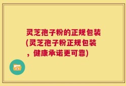 灵芝孢子粉的正规包装(灵芝孢子粉正规包装，健康承诺更可靠)