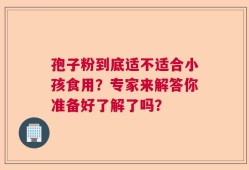 孢子粉到底适不适合小孩食用？专家来解答你准备好了解了吗？