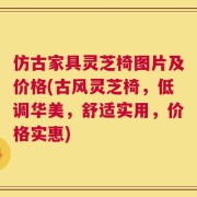 仿古家具灵芝椅图片及价格(古风灵芝椅，低调华美，舒适实用，价格实惠)