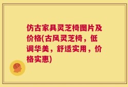 仿古家具灵芝椅图片及价格(古风灵芝椅，低调华美，舒适实用，价格实惠)