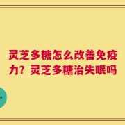 灵芝多糖怎么改善免疫力？灵芝多糖治失眠吗