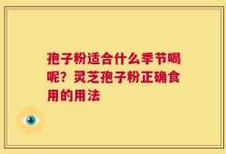 孢子粉适合什么季节喝呢？灵芝孢子粉正确食用的用法