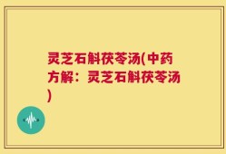 灵芝石斛茯苓汤(中药方解：灵芝石斛茯苓汤)