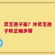 灵芝孢子面？冲灵芝孢子粉正确步骤