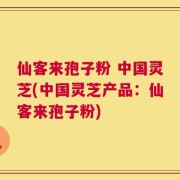 仙客来孢子粉 中国灵芝(中国灵芝产品：仙客来孢子粉)