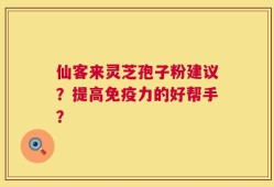 仙客来灵芝孢子粉建议？提高免疫力的好帮手？