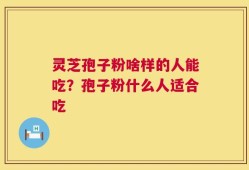 灵芝孢子粉啥样的人能吃？孢子粉什么人适合吃