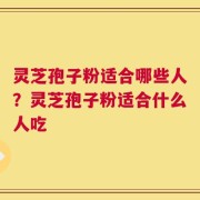 灵芝孢子粉适合哪些人？灵芝孢子粉适合什么人吃