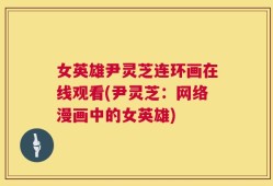 女英雄尹灵芝连环画在线观看(尹灵芝：网络漫画中的女英雄)