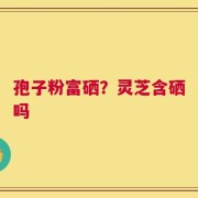 孢子粉富硒？灵芝含硒吗
