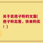 关于卖孢子粉的文案(孢子粉出售，快来购买！)